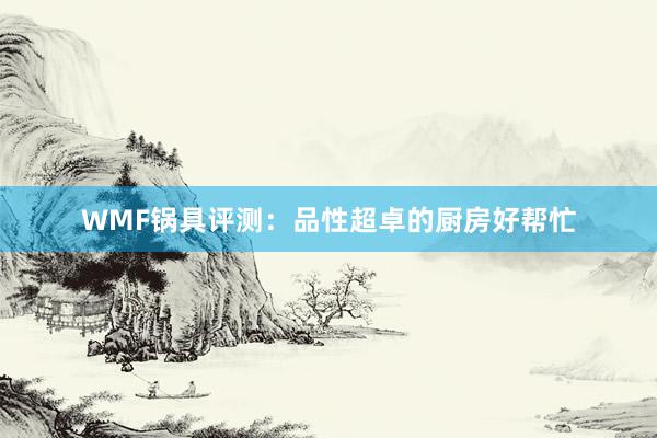 WMF锅具评测：品性超卓的厨房好帮忙