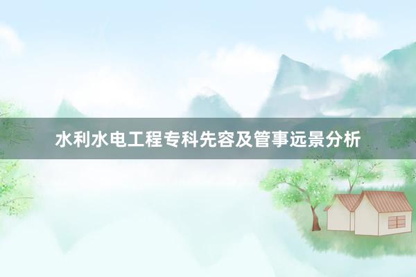 水利水电工程专科先容及管事远景分析