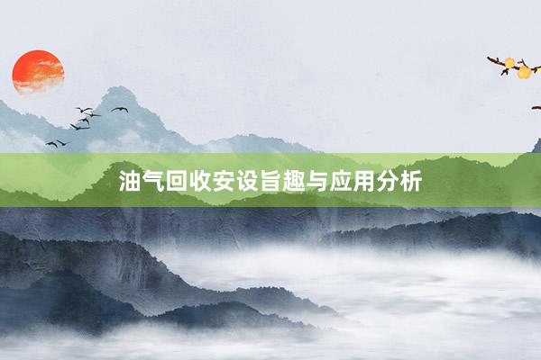 油气回收安设旨趣与应用分析